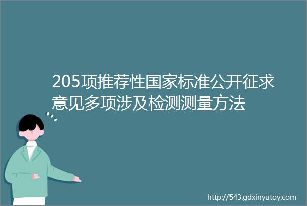 205项推荐性国家标准公开征求意见多项涉及检测测量方法