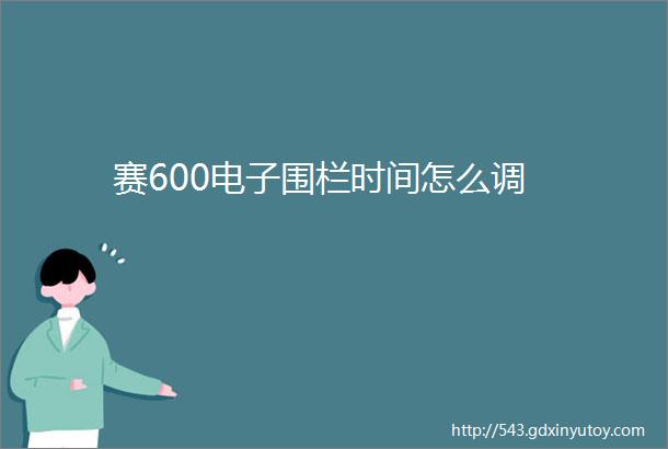 赛600电子围栏时间怎么调