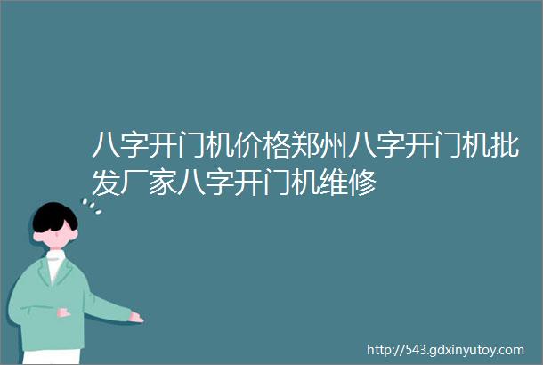 八字开门机价格郑州八字开门机批发厂家八字开门机维修